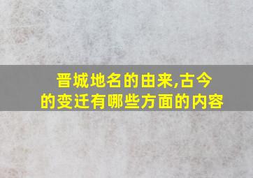 晋城地名的由来,古今的变迁有哪些方面的内容