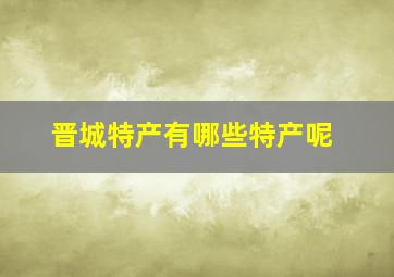 晋城特产有哪些特产呢