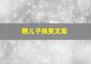 晒儿子搞笑文案