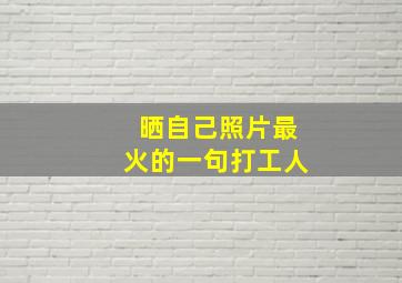 晒自己照片最火的一句打工人