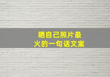 晒自己照片最火的一句话文案