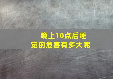 晚上10点后睡觉的危害有多大呢