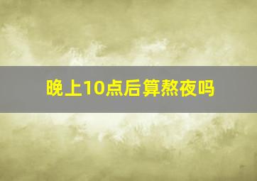 晚上10点后算熬夜吗