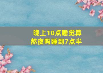 晚上10点睡觉算熬夜吗睡到7点半