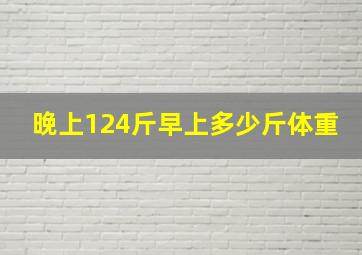 晚上124斤早上多少斤体重