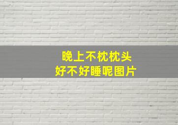 晚上不枕枕头好不好睡呢图片