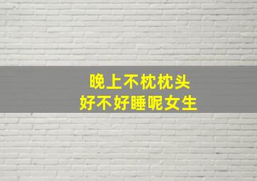 晚上不枕枕头好不好睡呢女生