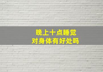 晚上十点睡觉对身体有好处吗