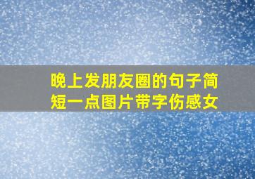 晚上发朋友圈的句子简短一点图片带字伤感女