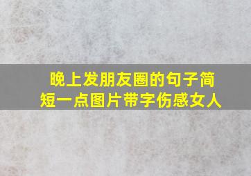 晚上发朋友圈的句子简短一点图片带字伤感女人