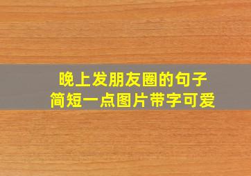 晚上发朋友圈的句子简短一点图片带字可爱