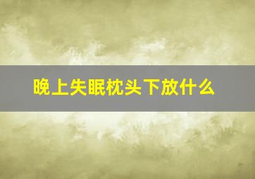 晚上失眠枕头下放什么