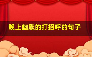 晚上幽默的打招呼的句子