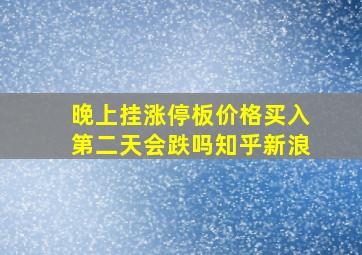 晚上挂涨停板价格买入第二天会跌吗知乎新浪