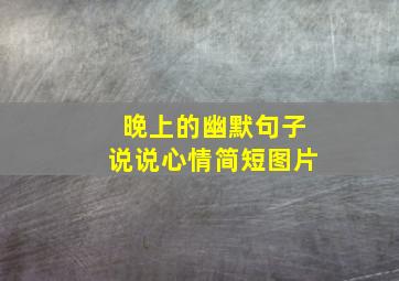 晚上的幽默句子说说心情简短图片