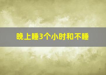 晚上睡3个小时和不睡