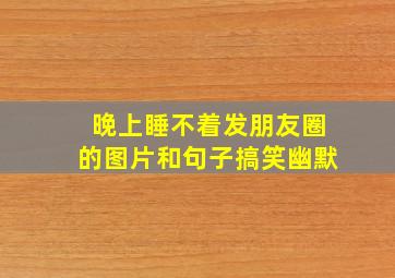 晚上睡不着发朋友圈的图片和句子搞笑幽默