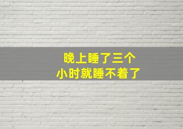 晚上睡了三个小时就睡不着了