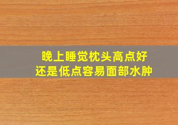 晚上睡觉枕头高点好还是低点容易面部水肿