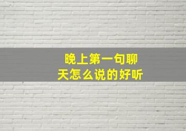 晚上第一句聊天怎么说的好听