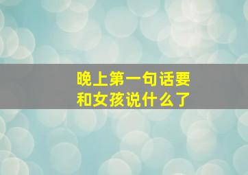 晚上第一句话要和女孩说什么了