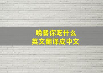 晚餐你吃什么英文翻译成中文