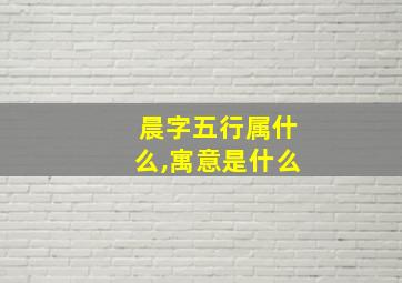 晨字五行属什么,寓意是什么