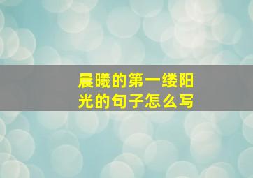 晨曦的第一缕阳光的句子怎么写