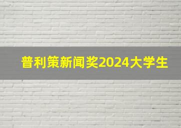 普利策新闻奖2024大学生