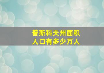 普斯科夫州面积人口有多少万人