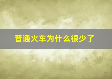 普通火车为什么很少了