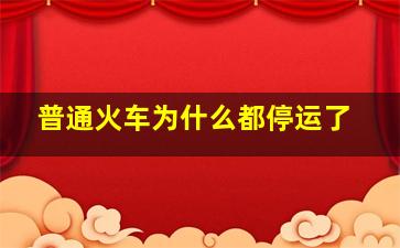 普通火车为什么都停运了