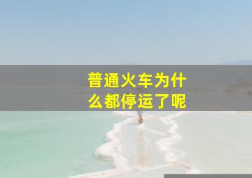 普通火车为什么都停运了呢