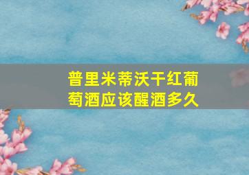 普里米蒂沃干红葡萄酒应该醒酒多久