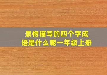 景物描写的四个字成语是什么呢一年级上册