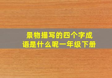 景物描写的四个字成语是什么呢一年级下册