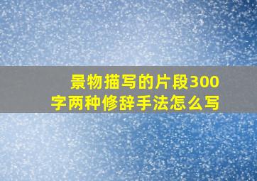 景物描写的片段300字两种修辞手法怎么写