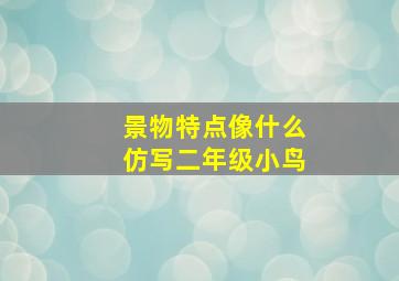 景物特点像什么仿写二年级小鸟