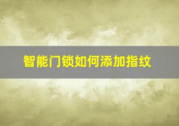 智能门锁如何添加指纹