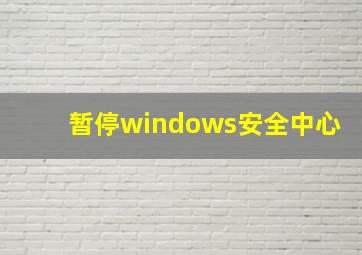 暂停windows安全中心