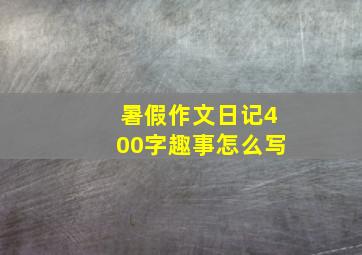 暑假作文日记400字趣事怎么写