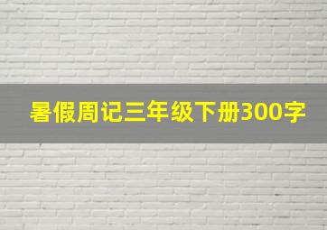 暑假周记三年级下册300字