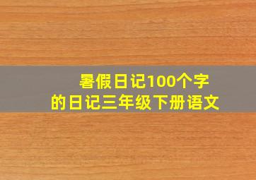 暑假日记100个字的日记三年级下册语文