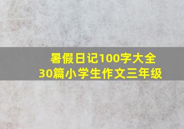 暑假日记100字大全30篇小学生作文三年级