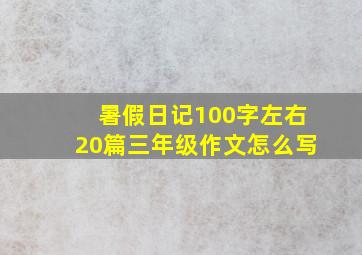 暑假日记100字左右20篇三年级作文怎么写