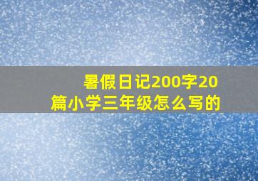 暑假日记200字20篇小学三年级怎么写的