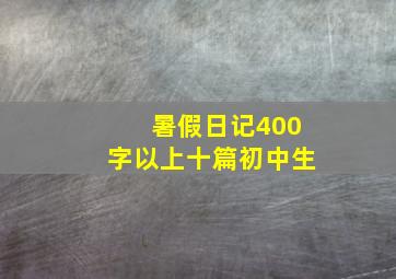 暑假日记400字以上十篇初中生