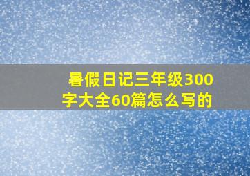 暑假日记三年级300字大全60篇怎么写的