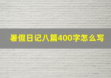 暑假日记八篇400字怎么写