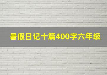 暑假日记十篇400字六年级